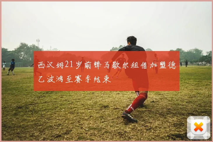 西汉姆21岁前锋马歇尔租借加盟德乙波鸿至赛季结束
