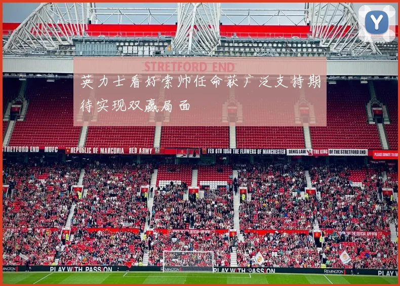 英力士看好索帅任命获广泛支持期待实现双赢局面