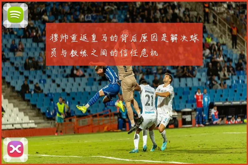 穆帅重返皇马的背后原因是解决球员与教练之间的信任危机