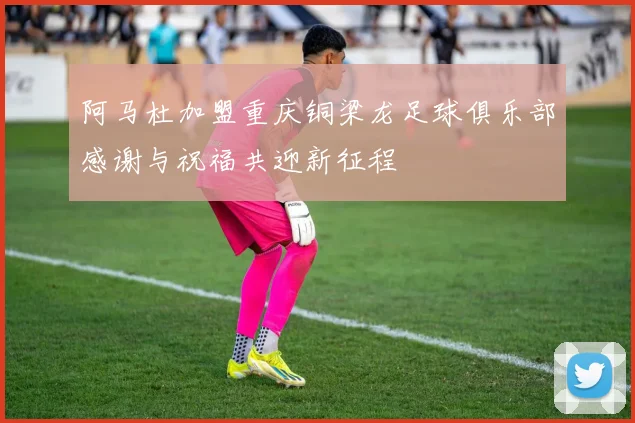 阿马杜加盟重庆铜梁龙足球俱乐部感谢与祝福共迎新征程