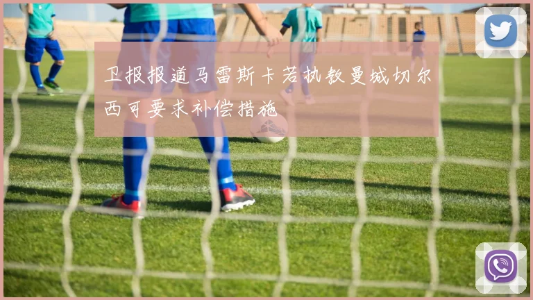卫报报道马雷斯卡若执教曼城切尔西可要求补偿措施