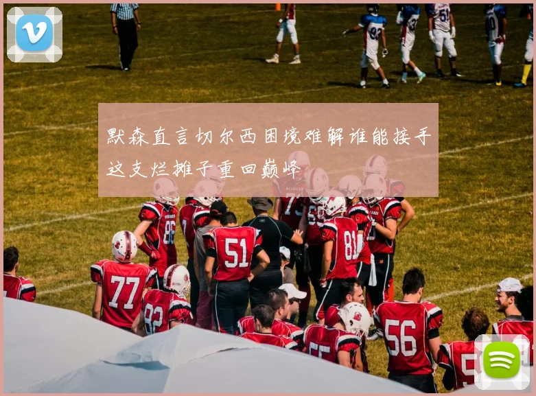 默森直言切尔西困境难解谁能接手这支烂摊子重回巅峰