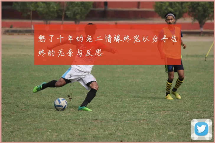 憋了十年的老二情缘终究以分手告终的无奈与反思